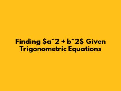 Finding $a^2 + b^2$ Given Trigonometric Equations